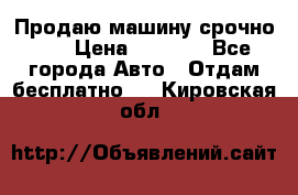 Продаю машину срочно!!! › Цена ­ 5 000 - Все города Авто » Отдам бесплатно   . Кировская обл.